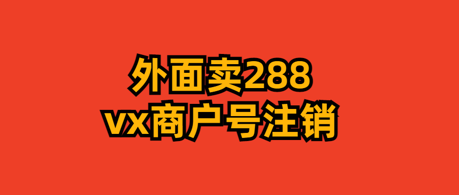 D1230-外面卖288的微信商户号注销教程插图 D1230-外面卖288的微信商户号注销教程插图