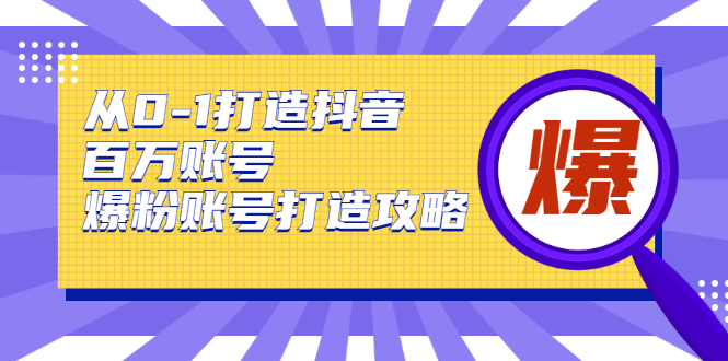 从0-1打造抖音百万账号-爆粉账号打造攻略-榆桦源码网