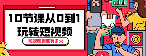 短视频到底有多火？10节课带你从0到1玩转短视频-榆桦源码网
